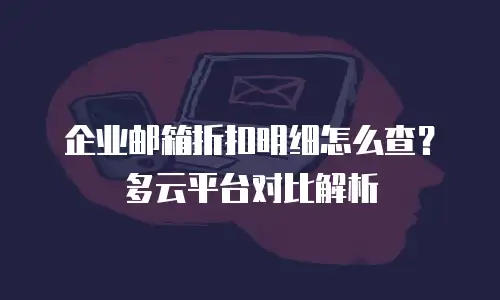企业邮箱折扣明细怎么查?多云平台对比解析