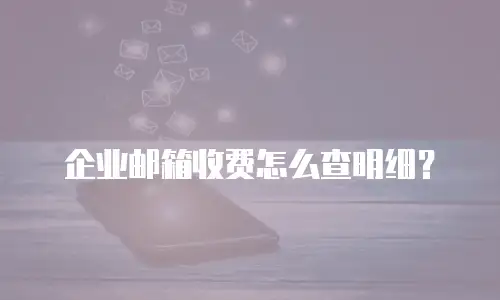 企业邮箱收费怎么查明细？
