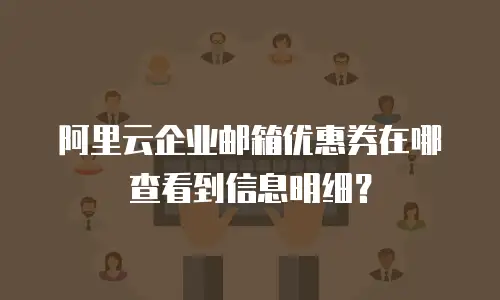 阿里云企业邮箱优惠券在哪查看到信息明细?