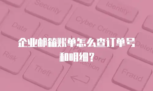 企业邮箱账单怎么查订单号和明细？