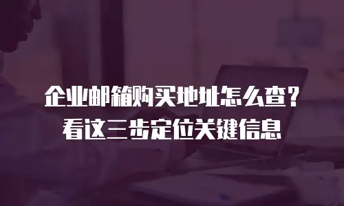 企业邮箱购买地址怎么查?看这三步定位关键信息