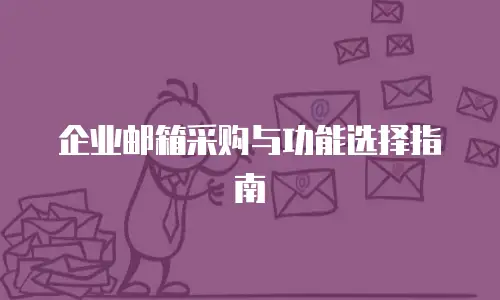 企业邮箱采购与功能选择指南