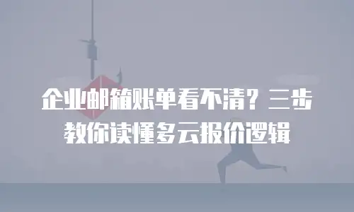 企业邮箱账单看不清？三步教你读懂多云报价逻辑