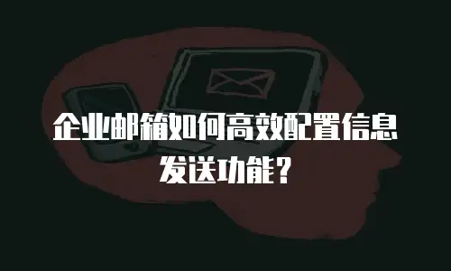 企业邮箱如何高效配置信息发送功能?