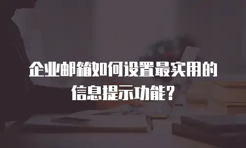 企业邮箱如何设置最实用的信息提示功能？