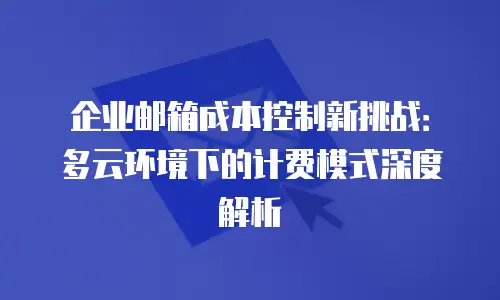 企业邮箱成本控制新挑战:多云环境下的计费模式深度解析