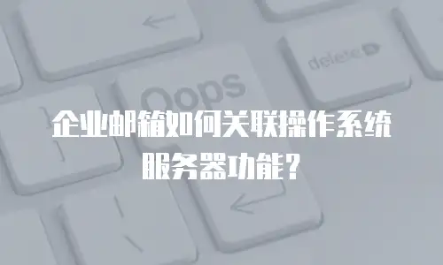 企业邮箱如何关联操作系统服务器功能？