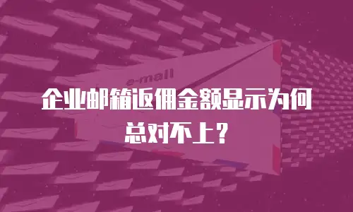 企业邮箱返佣金额显示为何总对不上?