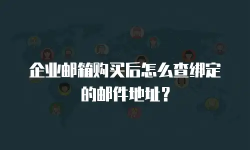 企业邮箱购买后怎么查绑定的邮件地址？