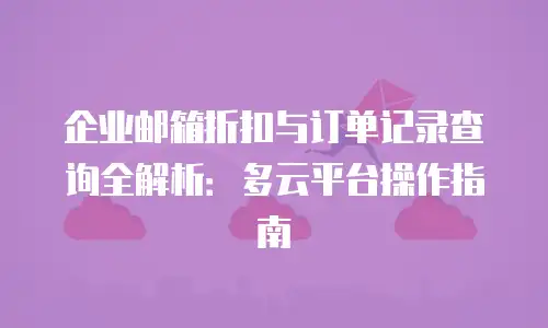 企业邮箱折扣与订单记录查询全解析：多云平台操作指南