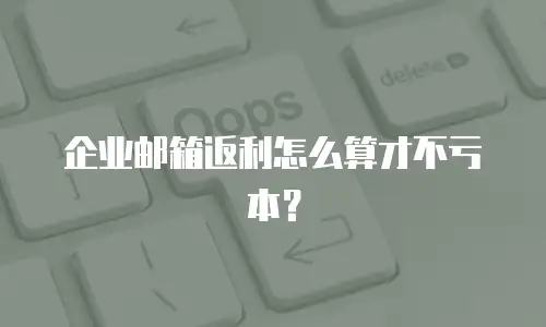 企业邮箱返利怎么算才不亏本？