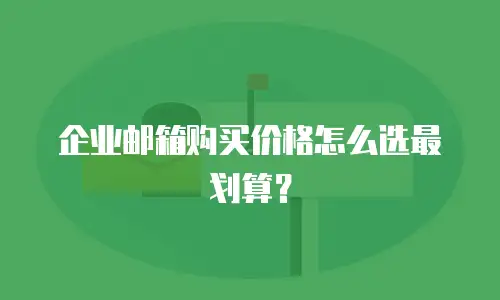 企业邮箱购买价格怎么选最划算?