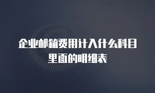 企业邮箱费用计入什么科目里面的明细表