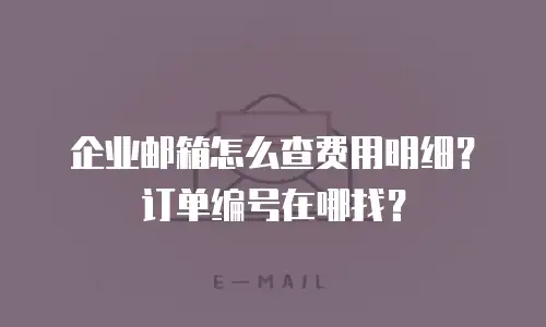 企业邮箱怎么查费用明细？订单编号在哪找？