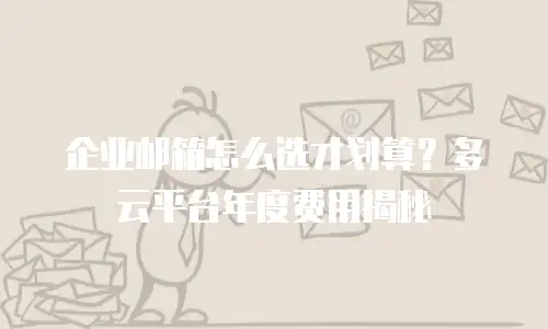 企业邮箱怎么选才划算？多云平台年度费用揭秘