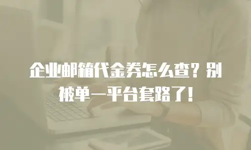 企业邮箱代金券怎么查？别被单一平台套路了！