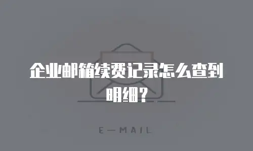 企业邮箱续费记录怎么查到明细？