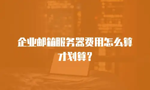 企业邮箱服务器费用怎么算才划算?