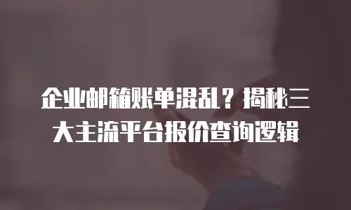 企业邮箱账单混乱？揭秘三大主流平台报价查询逻辑