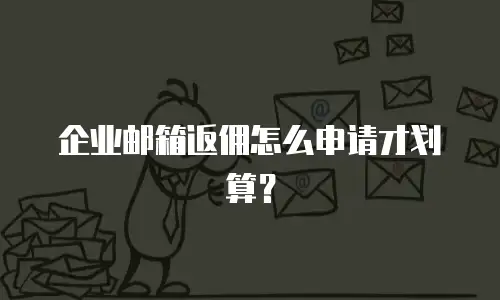 企业邮箱返佣怎么申请才划算？