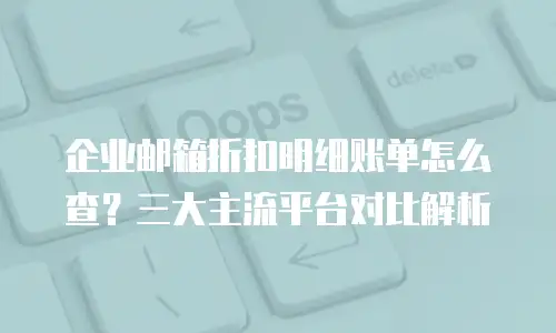 企业邮箱折扣明细账单怎么查?三大主流平台对比解析