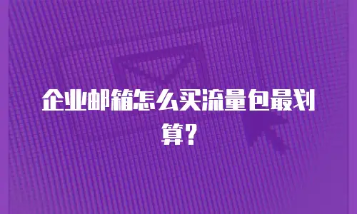 企业邮箱怎么买流量包最划算？