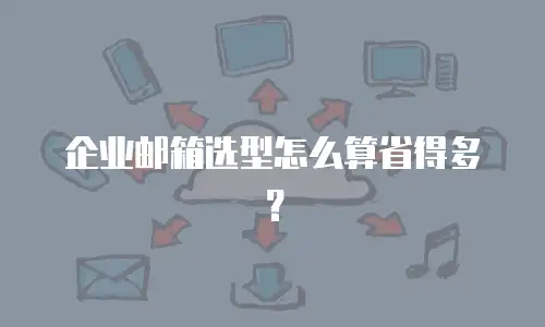 企业邮箱选型怎么算省得多？