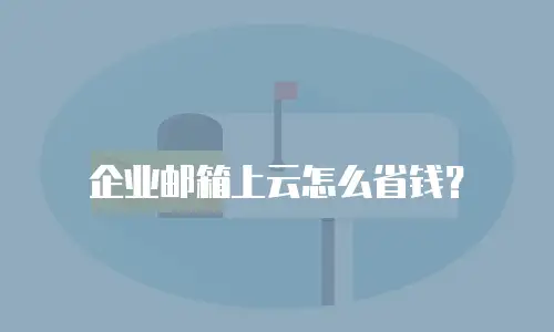 企业邮箱上云怎么省钱?