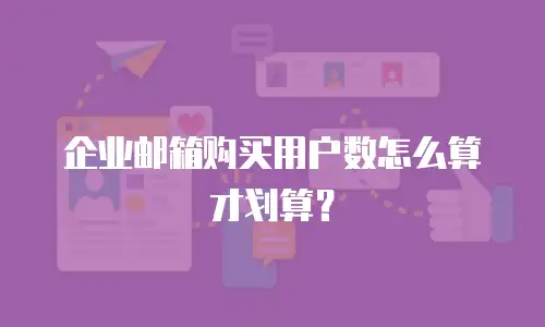 企业邮箱购买用户数怎么算才划算？