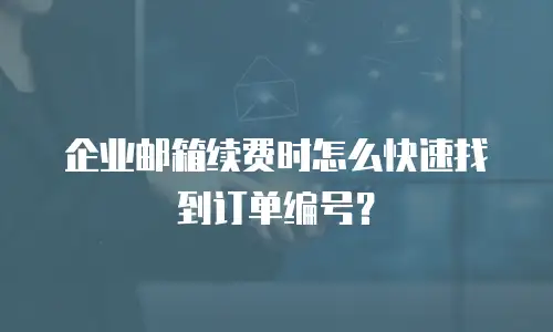 企业邮箱续费时怎么快速找到订单编号?