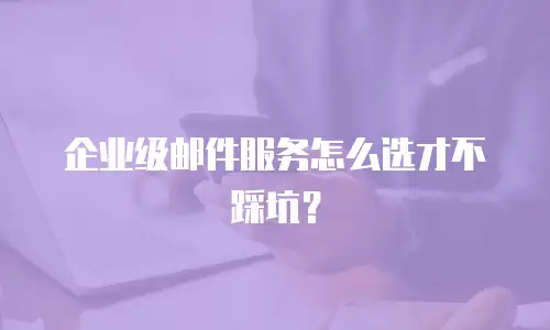 企业级邮件服务怎么选才不踩坑？