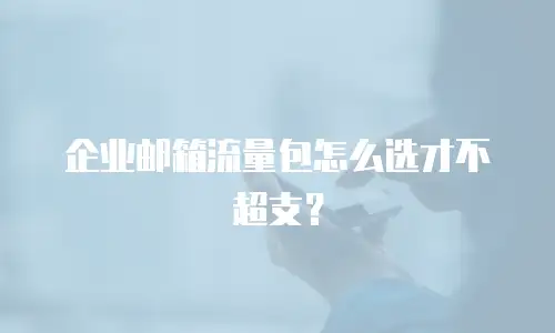 企业邮箱流量包怎么选才不超支？