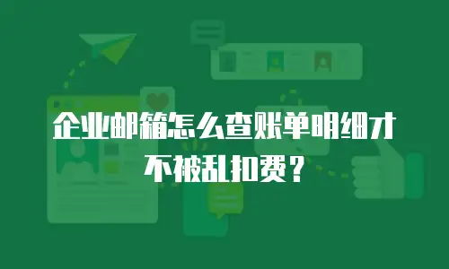 企业邮箱怎么查账单明细才不被乱扣费?