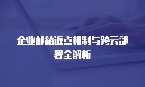企业邮箱返点机制与跨云部署全解析