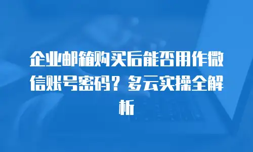 企业邮箱购买后能否用作微信账号密码？多云实操全解析