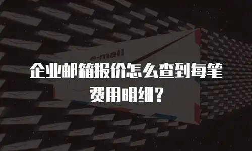 企业邮箱报价怎么查到每笔费用明细？