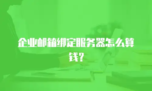 企业邮箱绑定服务器怎么算钱？