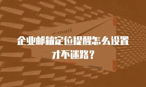 企业邮箱定位提醒怎么设置才不迷路?