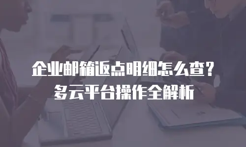 企业邮箱返点明细怎么查？多云平台操作全解析
