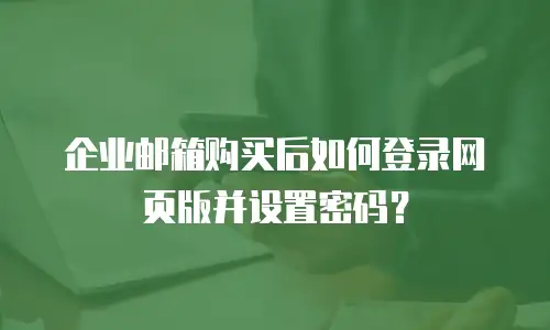 企业邮箱购买后如何登录网页版并设置密码？