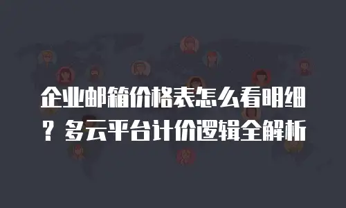企业邮箱价格表怎么看明细？多云平台计价逻辑全解析