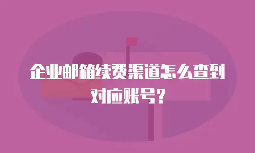企业邮箱续费渠道怎么查到对应账号?
