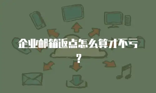企业邮箱返点怎么算才不亏?