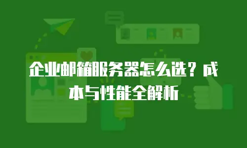 企业邮箱服务器怎么选？成本与性能全解析