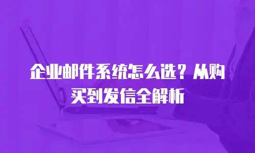 企业邮件系统怎么选？从购买到发信全解析