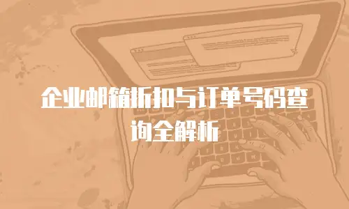 企业邮箱折扣与订单号码查询全解析