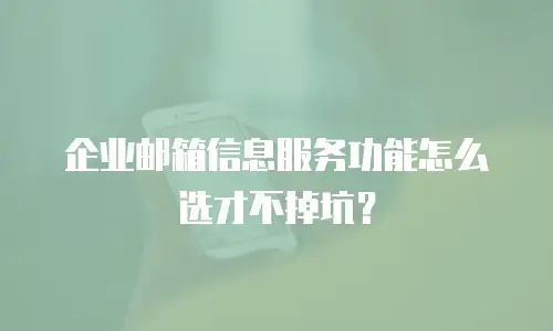 企业邮箱信息服务功能怎么选才不掉坑？
