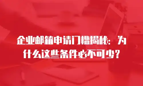 企业邮箱申请门槛揭秘：为什么这些条件必不可少？
