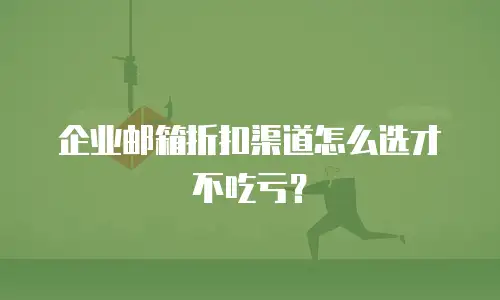 企业邮箱折扣渠道怎么选才不吃亏？
