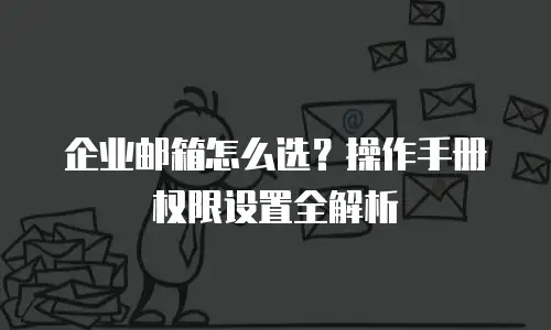 企业邮箱怎么选?操作手册权限设置全解析